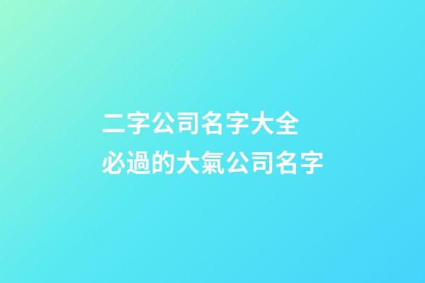 二字公司名字大全 必過的大氣公司名字-第1張-公司起名-玄機派